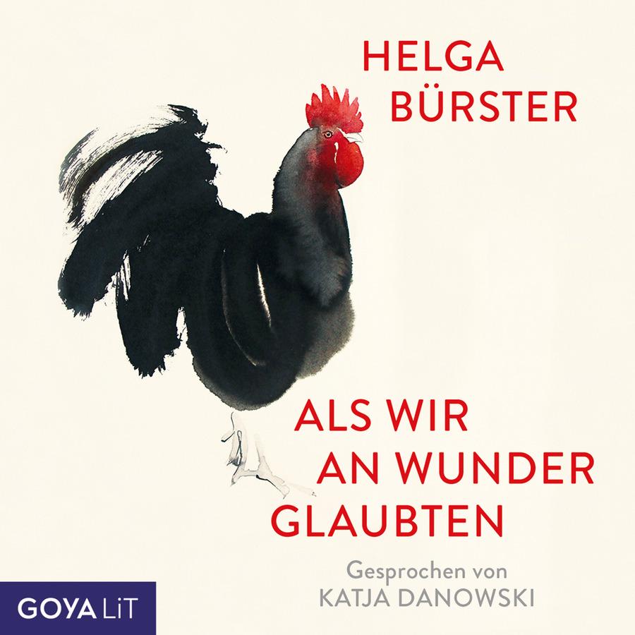 „Als wir an Wunder glaubten“ von Helga Bürster: Minimalistisch gestaltetes Cover mit hellem Hintergrund. Im Zentrum ist ein schwarzer Hahn in malerischer Tusche-Optik mit rotem Kamm dargestellt. Rechts daneben und darunter stehen Autorinnenname und Titel in roter Schrift. Unten rechts steht „Gesprochen von Katja Danowski“, unten links das Logo „GOYA LiT“.