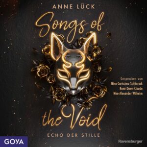 „Songs of the Void – Echo der Stille“ von Anne Lück: Cover mit schwarzem, leicht strukturiertem Hintergrund. Oben steht der Name „Anne Lück“, mittig der Reihenname „Songs of the Void“ sowie unten der Titel „Echo der Stille“. Im Zentrum befindet sich eine schwarze, stilisierte Fuchsmaske mit leuchtenden goldenen Verzierungen, umgeben von dunklen Rosen und Blättern. Kleine goldene Lichtpunkte sind über das Cover verteilt. Rechts steht „Gesprochen von Nina-Carissima Schönrock, René Dawn-Claude, Nico-Alexander Wilhelm“. Unten links befindet sich das Logo „GOYA“, unten rechts das Logo „Ravensburger“.